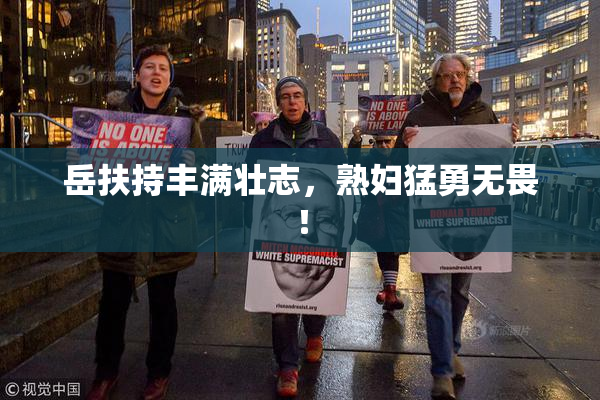 岳扶持丰满壮志，熟妇猛勇无畏！