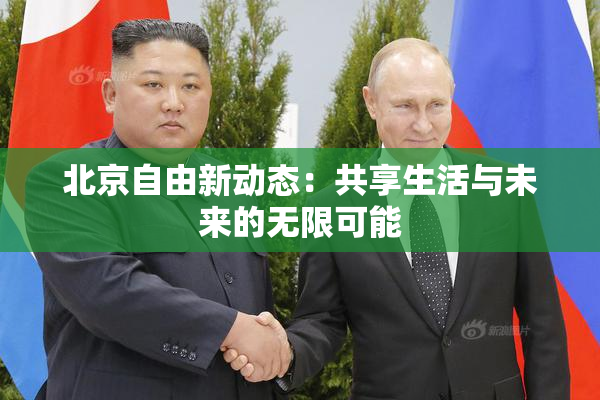 北京自由新动态：共享生活与未来的无限可能