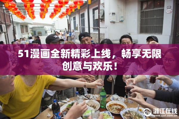 51漫画全新精彩上线，畅享无限创意与欢乐！