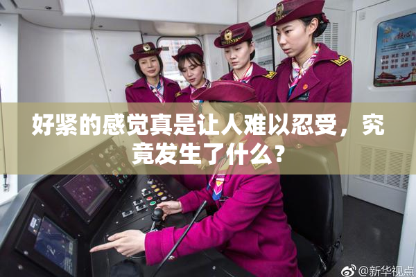 好紧的感觉真是让人难以忍受，究竟发生了什么？
