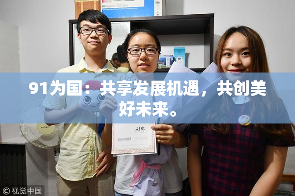91为国：共享发展机遇，共创美好未来。