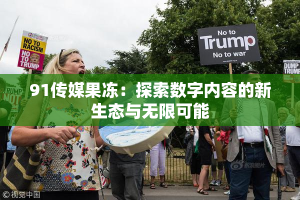 91传媒果冻：探索数字内容的新生态与无限可能