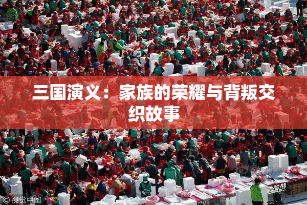 三国演义：家族的荣耀与背叛交织故事
