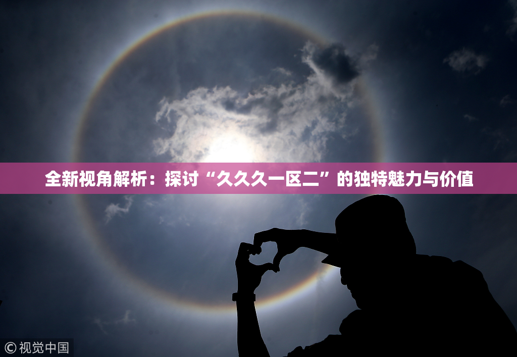 全新视角解析：探讨“久久久一区二”的独特魅力与价值