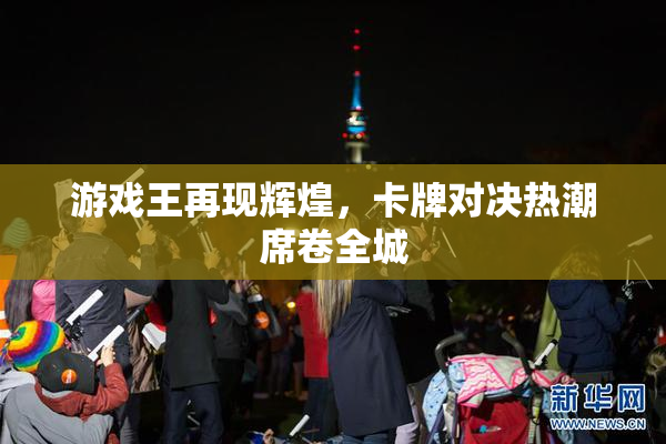 游戏王再现辉煌，卡牌对决热潮席卷全城