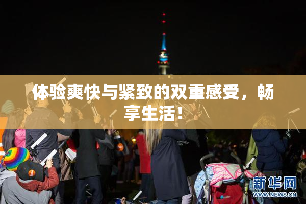体验爽快与紧致的双重感受，畅享生活！