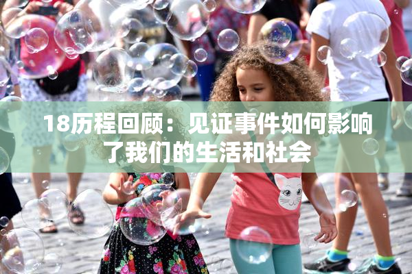18历程回顾：见证事件如何影响了我们的生活和社会