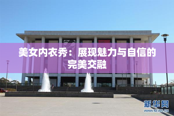 美女内衣秀：展现魅力与自信的完美交融