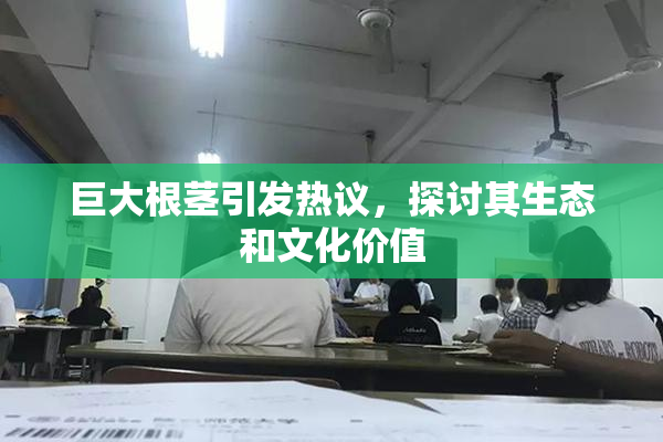 巨大根茎引发热议，探讨其生态和文化价值