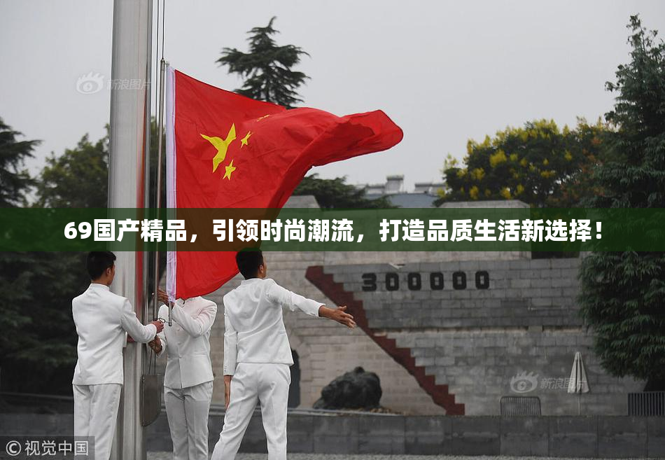 69国产精品，引领时尚潮流，打造品质生活新选择！