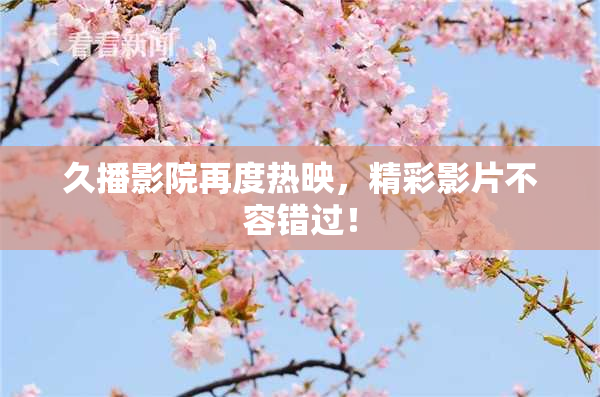 久播影院再度热映，精彩影片不容错过！