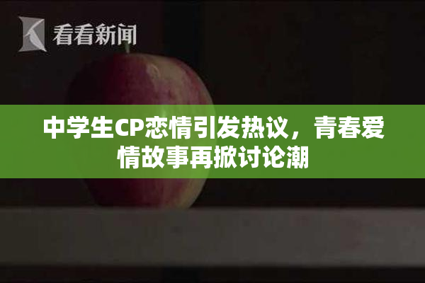 中学生CP恋情引发热议，青春爱情故事再掀讨论潮