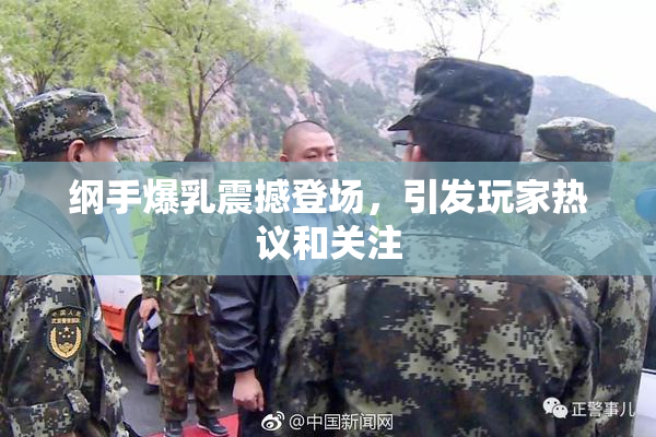 纲手爆乳震撼登场，引发玩家热议和关注