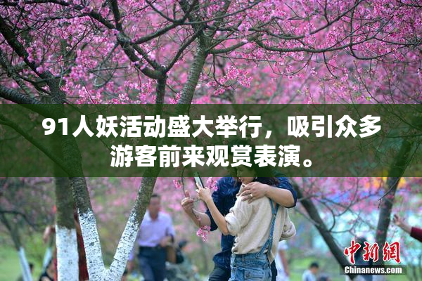 91人妖活动盛大举行，吸引众多游客前来观赏表演。
