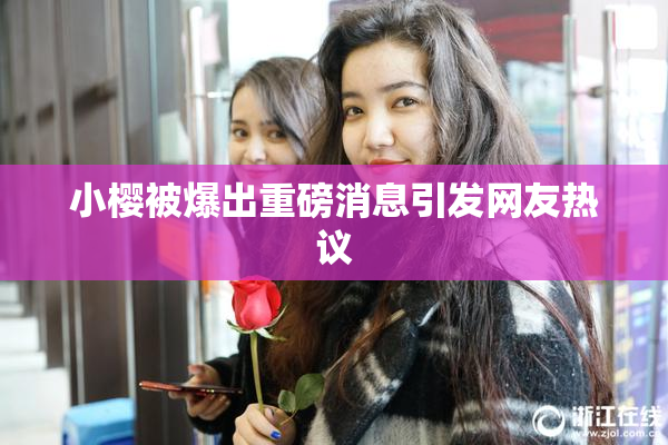小樱被爆出重磅消息引发网友热议