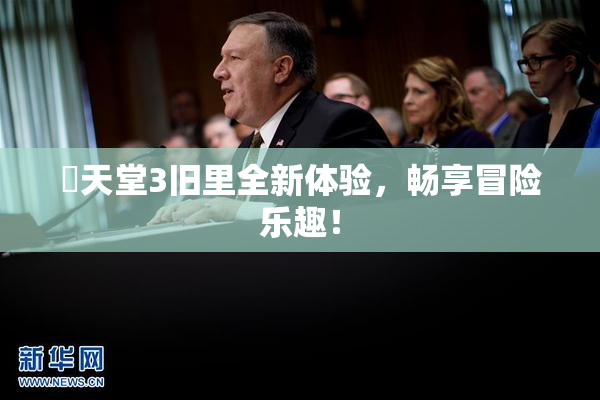 妺天堂3旧里全新体验，畅享冒险乐趣！