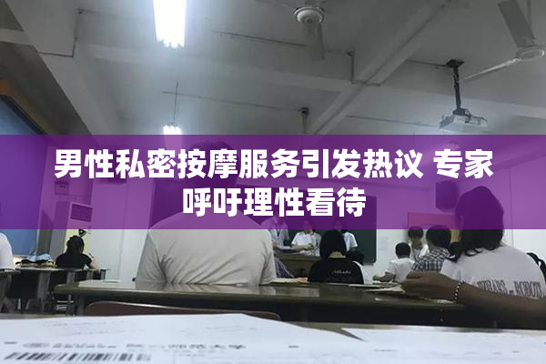 男性私密按摩服务引发热议 专家呼吁理性看待