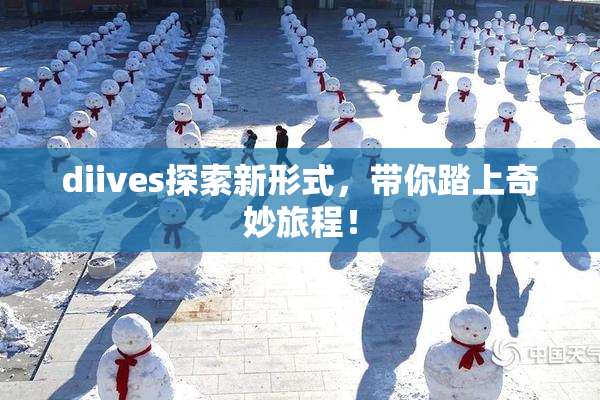 diives探索新形式，带你踏上奇妙旅程！