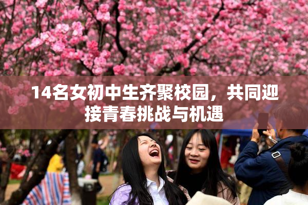 14名女初中生齐聚校园，共同迎接青春挑战与机遇