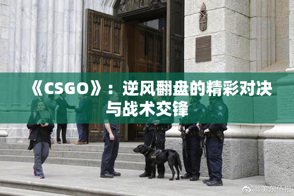 《CSGO》：逆风翻盘的精彩对决与战术交锋