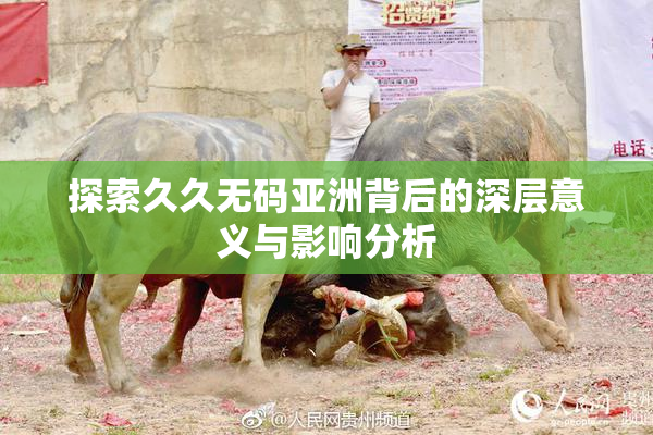 探索久久无码亚洲背后的深层意义与影响分析