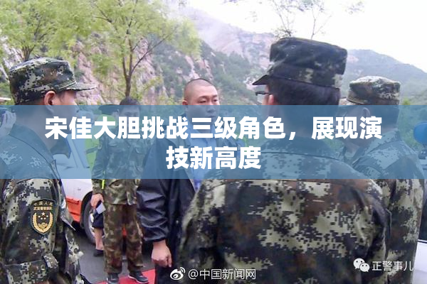 宋佳大胆挑战三级角色，展现演技新高度