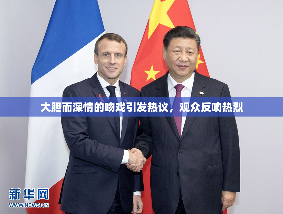 大胆而深情的吻戏引发热议，观众反响热烈