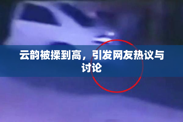 云韵被揉到高，引发网友热议与讨论