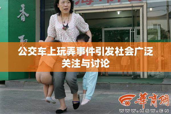 公交车上玩弄事件引发社会广泛关注与讨论