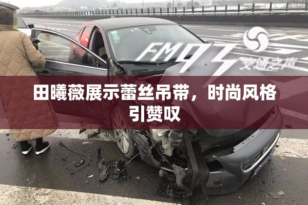 田曦薇展示蕾丝吊带，时尚风格引赞叹