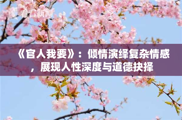 《官人我要》：倾情演绎复杂情感，展现人性深度与道德抉择