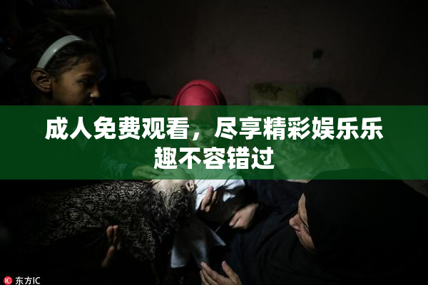 成人免费观看，尽享精彩娱乐乐趣不容错过