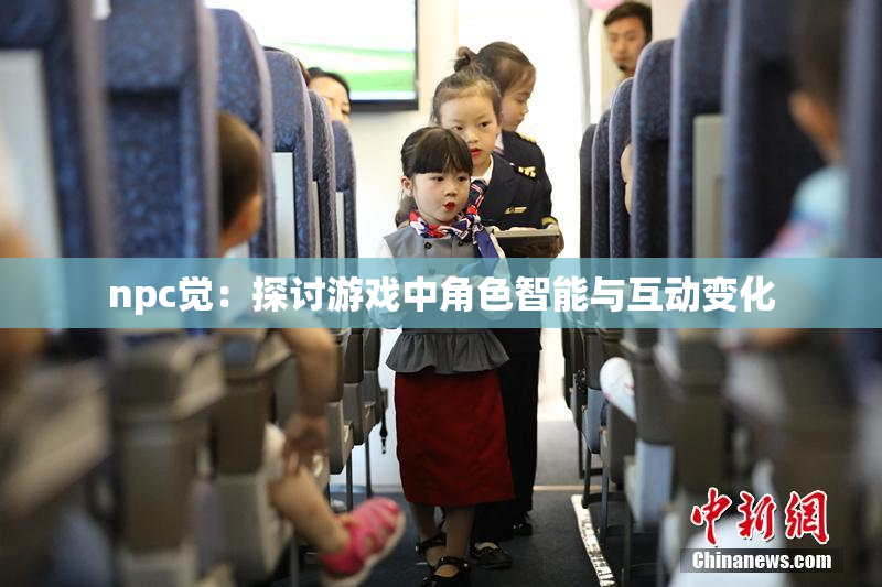 npc觉：探讨游戏中角色智能与互动变化