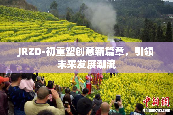 JRZD-初重塑创意新篇章，引领未来发展潮流