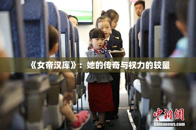 《女帝汉库》：她的传奇与权力的较量
