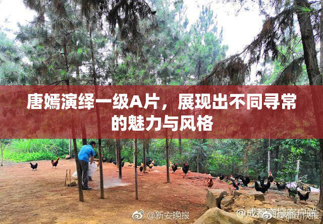 唐嫣演绎一级A片，展现出不同寻常的魅力与风格