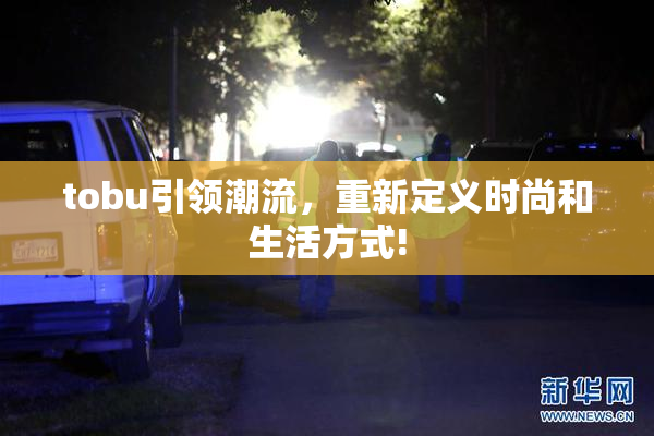 tobu引领潮流，重新定义时尚和生活方式!