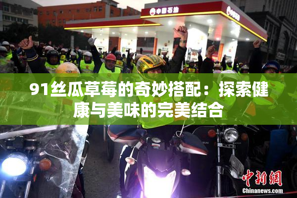 91丝瓜草莓的奇妙搭配：探索健康与美味的完美结合