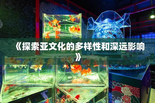 《探索亚文化的多样性和深远影响》