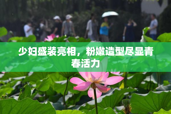 少妇盛装亮相，粉嫩造型尽显青春活力