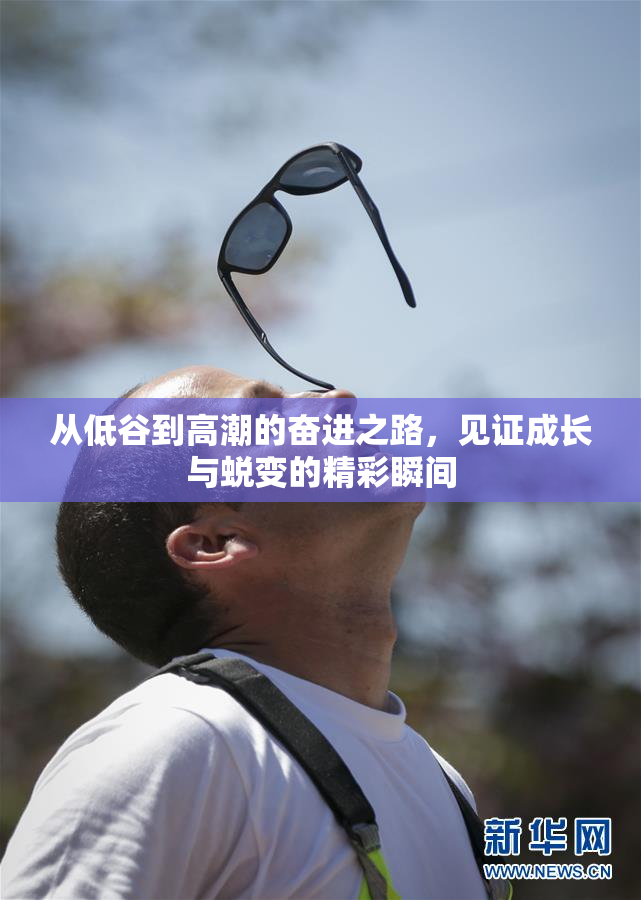 从低谷到高潮的奋进之路，见证成长与蜕变的精彩瞬间