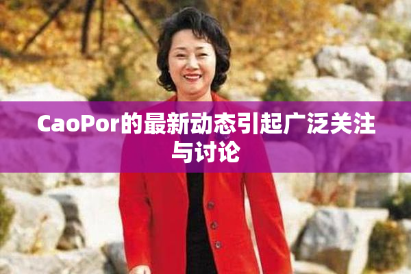 CaoPor的最新动态引起广泛关注与讨论