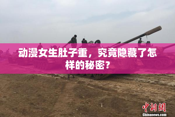 动漫女生肚子重，究竟隐藏了怎样的秘密？