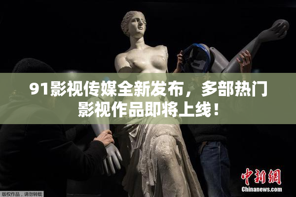 91影视传媒全新发布，多部热门影视作品即将上线！