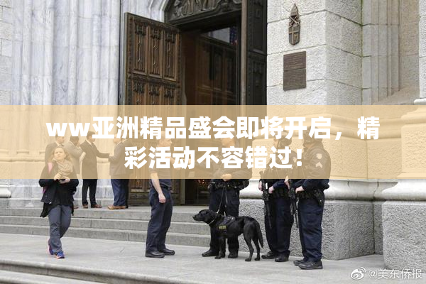 ww亚洲精品盛会即将开启，精彩活动不容错过！