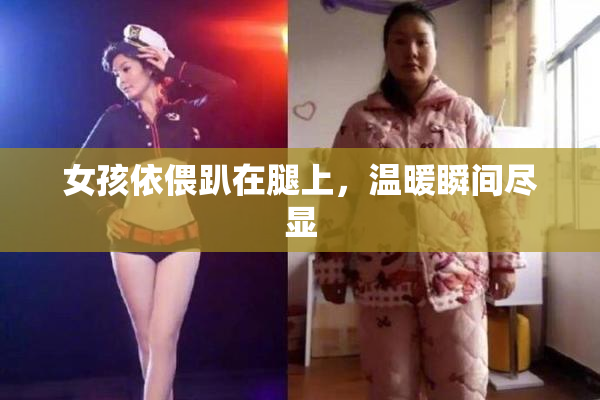 女孩依偎趴在腿上，温暖瞬间尽显