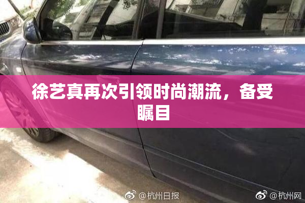 徐艺真再次引领时尚潮流，备受瞩目