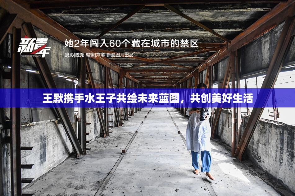 王默携手水王子共绘未来蓝图，共创美好生活