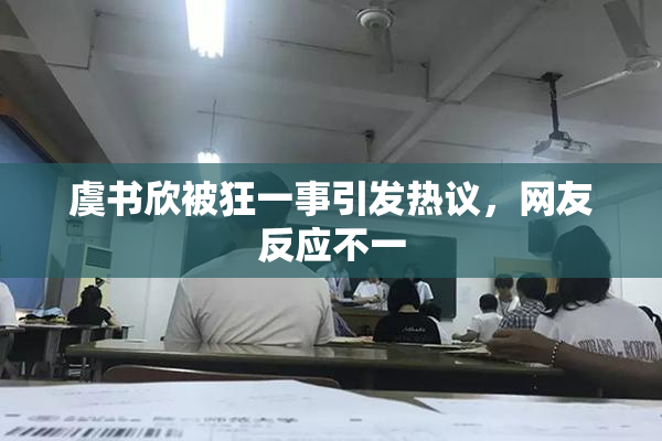 虞书欣被狂一事引发热议，网友反应不一