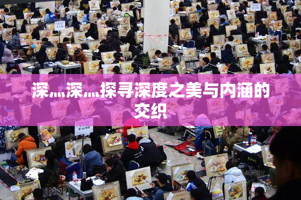 深灬深灬探寻深度之美与内涵的交织